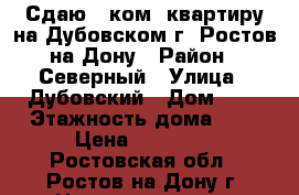 Сдаю 1 ком. квартиру на Дубовском г. Ростов-на-Дону › Район ­ Северный › Улица ­ Дубовский › Дом ­ 9 › Этажность дома ­ 6 › Цена ­ 10 000 - Ростовская обл., Ростов-на-Дону г. Недвижимость » Квартиры аренда   . Ростовская обл.,Ростов-на-Дону г.